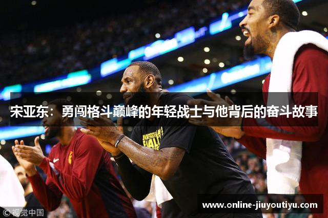 宋亚东：勇闯格斗巅峰的年轻战士与他背后的奋斗故事