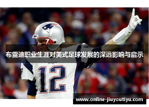 布雷迪职业生涯对美式足球发展的深远影响与启示