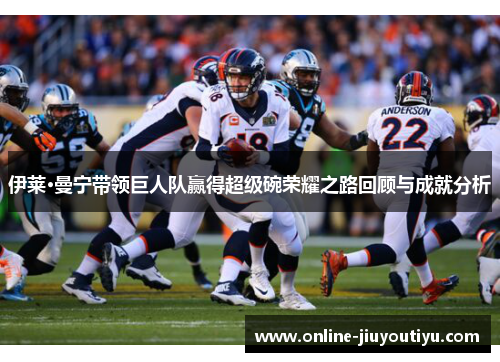 伊莱·曼宁带领巨人队赢得超级碗荣耀之路回顾与成就分析