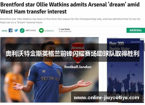 奥利沃特金斯英格兰前锋闪耀赛场助球队取得胜利 奥利沃特金斯英格兰前锋闪耀赛场助球队取得胜利