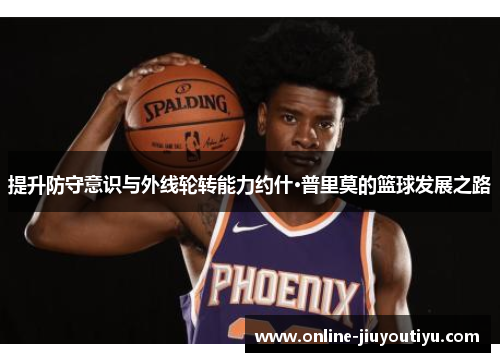 提升防守意识与外线轮转能力约什·普里莫的篮球发展之路 提升防守意识与外线轮转能力约什·普里莫的篮球发展之路