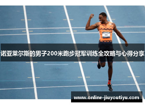 诺亚莱尔斯的男子200米跑步冠军训练全攻略与心得分享 诺亚莱尔斯的男子200米跑步冠军训练全攻略与心得分享