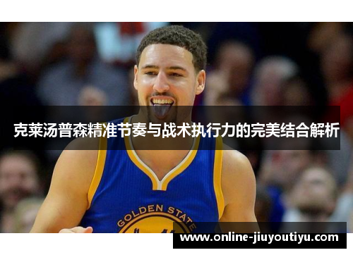 克莱汤普森精准节奏与战术执行力的完美结合解析 克莱汤普森精准节奏与战术执行力的完美结合解析