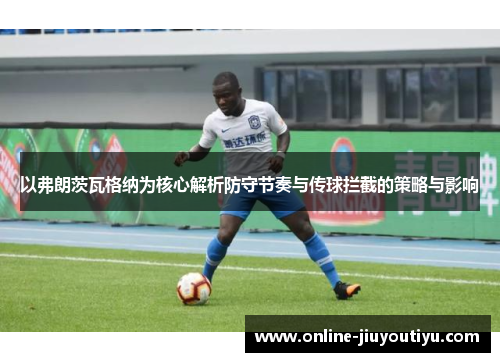 以弗朗茨瓦格纳为核心解析防守节奏与传球拦截的策略与影响 以弗朗茨瓦格纳为核心解析防守节奏与传球拦截的策略与影响