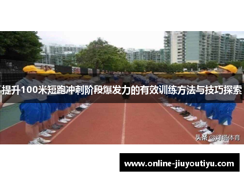 提升100米短跑冲刺阶段爆发力的有效训练方法与技巧探索 提升100米短跑冲刺阶段爆发力的有效训练方法与技巧探索
