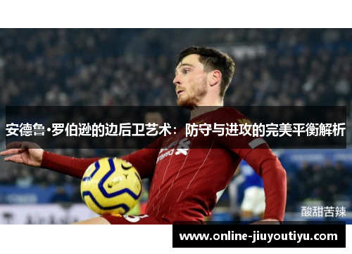 安德鲁·罗伯逊的边后卫艺术：防守与进攻的完美平衡解析