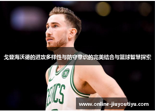 戈登海沃德的进攻多样性与防守意识的完美结合与篮球智慧探索 戈登海沃德的进攻多样性与防守意识的完美结合与篮球智慧探索