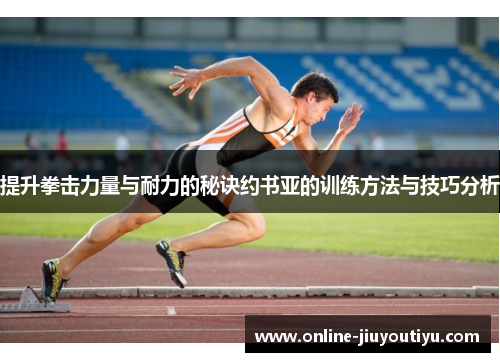 提升拳击力量与耐力的秘诀约书亚的训练方法与技巧分析 提升拳击力量与耐力的秘诀约书亚的训练方法与技巧分析