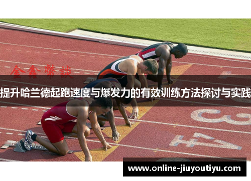 提升哈兰德起跑速度与爆发力的有效训练方法探讨与实践 提升哈兰德起跑速度与爆发力的有效训练方法探讨与实践