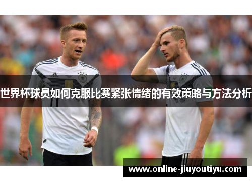 世界杯球员如何克服比赛紧张情绪的有效策略与方法分析 世界杯球员如何克服比赛紧张情绪的有效策略与方法分析