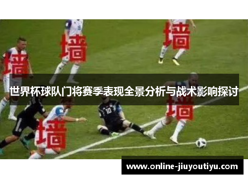 世界杯球队门将赛季表现全景分析与战术影响探讨