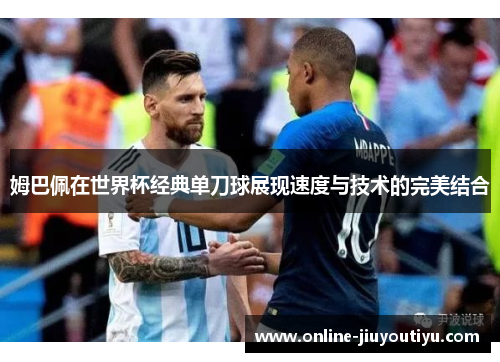 姆巴佩在世界杯经典单刀球展现速度与技术的完美结合