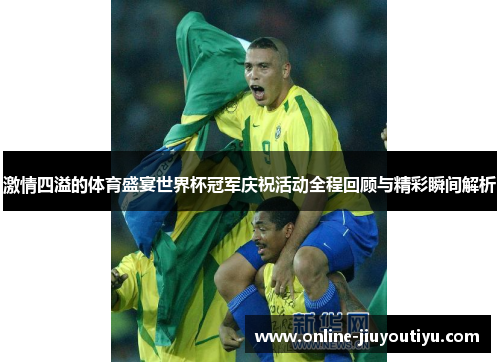 激情四溢的体育盛宴世界杯冠军庆祝活动全程回顾与精彩瞬间解析 激情四溢的体育盛宴世界杯冠军庆祝活动全程回顾与精彩瞬间解析