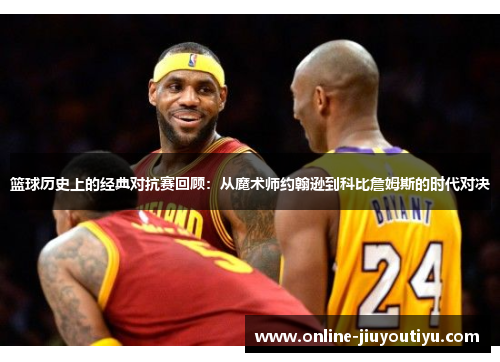 篮球历史上的经典对抗赛回顾:从魔术师约翰逊到科比詹姆斯的时代对决 篮球历史上的经典对抗赛回顾:从魔术师约翰逊到科比詹姆斯的时代对决