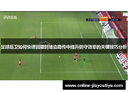 足球后卫如何快速回撤封堵边路传中提升防守效率的关键技巧分析 足球后卫如何快速回撤封堵边路传中提升防守效率的关键技巧分析