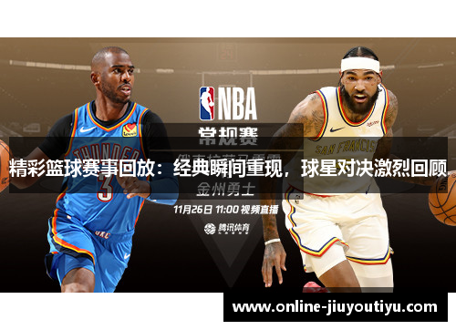 精彩篮球赛事回放:经典瞬间重现,球星对决激烈回顾 精彩篮球赛事回放:经典瞬间重现,球星对决激烈回顾