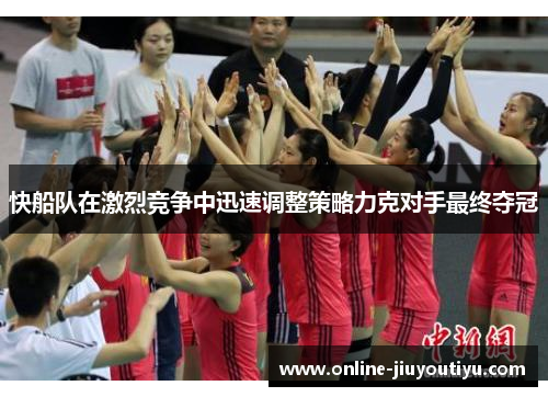 快船队在激烈竞争中迅速调整策略力克对手最终夺冠 快船队在激烈竞争中迅速调整策略力克对手最终夺冠