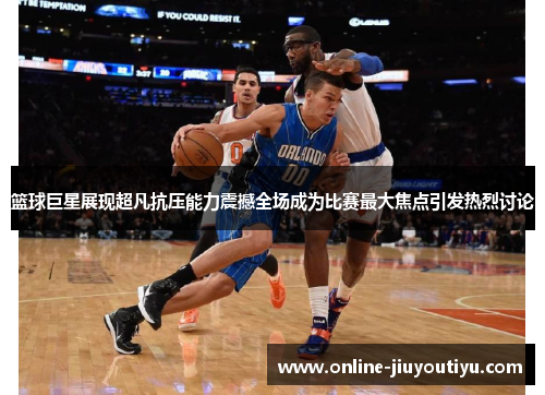 篮球巨星展现超凡抗压能力震撼全场成为比赛最大焦点引发热烈讨论 篮球巨星展现超凡抗压能力震撼全场成为比赛最大焦点引发热烈讨论