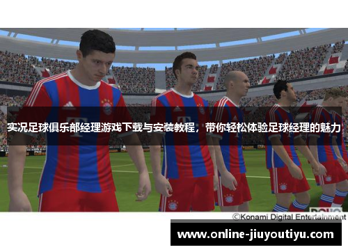 实况足球俱乐部经理游戏下载与安装教程,带你轻松体验足球经理的魅力 实况足球俱乐部经理游戏下载与安装教程,带你轻松体验足球经理的魅力