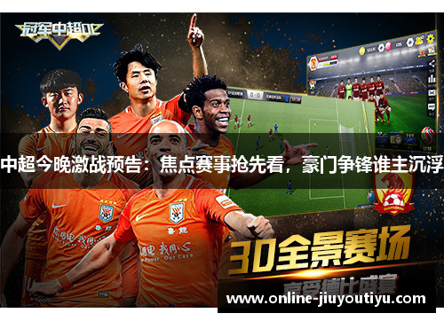 中超今晚激战预告:焦点赛事抢先看,豪门争锋谁主沉浮 中超今晚激战预告:焦点赛事抢先看,豪门争锋谁主沉浮