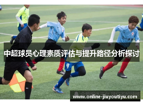中超球员心理素质评估与提升路径分析探讨 中超球员心理素质评估与提升路径分析探讨