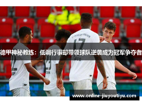 德甲神秘教练:低调行事却带领球队逆袭成为冠军争夺者 德甲神秘教练:低调行事却带领球队逆袭成为冠军争夺者