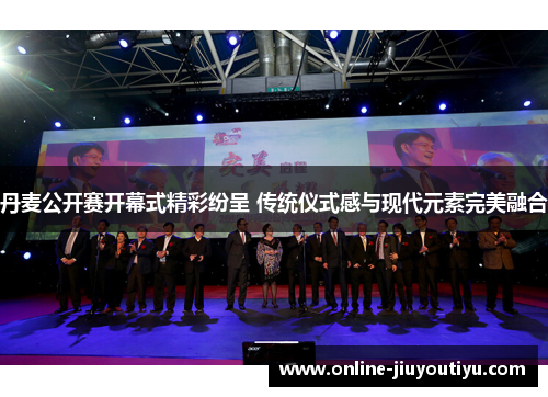 丹麦公开赛开幕式精彩纷呈 传统仪式感与现代元素完美融合