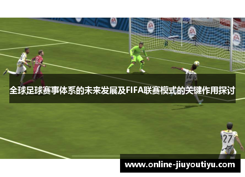 全球足球赛事体系的未来发展及FIFA联赛模式的关键作用探讨 全球足球赛事体系的未来发展及FIFA联赛模式的关键作用探讨
