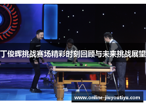 丁俊晖挑战赛场精彩时刻回顾与未来挑战展望 丁俊晖挑战赛场精彩时刻回顾与未来挑战展望
