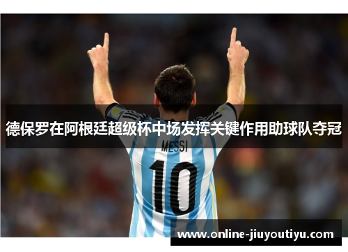 德保罗在阿根廷超级杯中场发挥关键作用助球队夺冠 德保罗在阿根廷超级杯中场发挥关键作用助球队夺冠