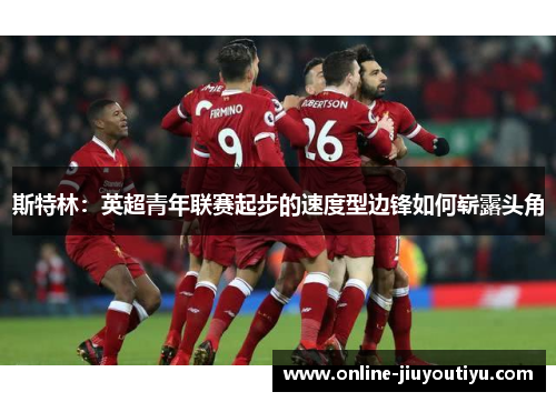 斯特林：英超青年联赛起步的速度型边锋如何崭露头角