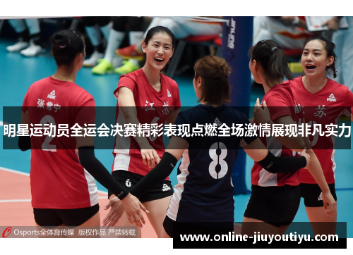 明星运动员全运会决赛精彩表现点燃全场激情展现非凡实力