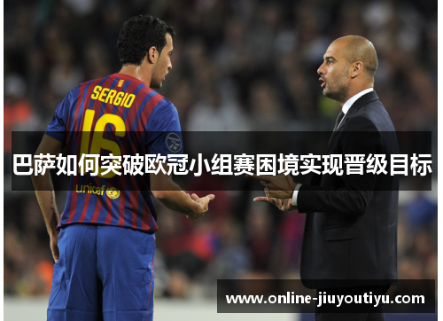 巴萨如何突破欧冠小组赛困境实现晋级目标