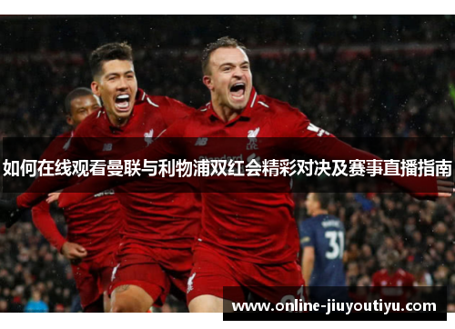 如何在线观看曼联与利物浦双红会精彩对决及赛事直播指南