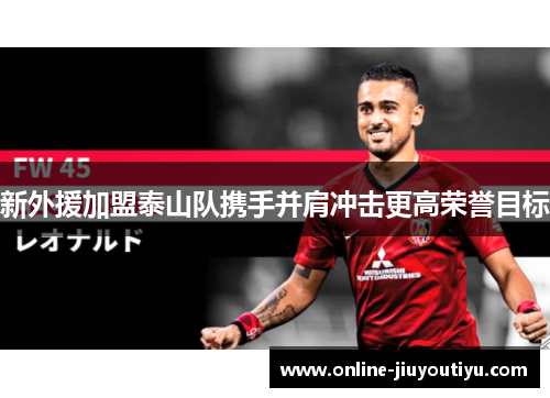 新外援加盟泰山队携手并肩冲击更高荣誉目标