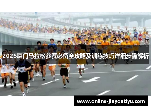 2025厦门马拉松参赛必备全攻略及训练技巧详细步骤解析