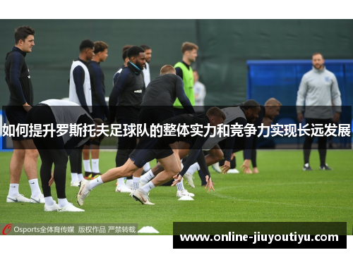 如何提升罗斯托夫足球队的整体实力和竞争力实现长远发展