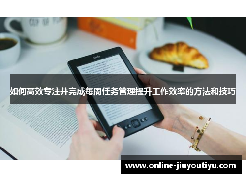如何高效专注并完成每周任务管理提升工作效率的方法和技巧 如何高效专注并完成每周任务管理提升工作效率的方法和技巧