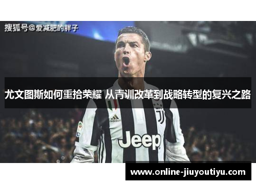 尤文图斯如何重拾荣耀 从青训改革到战略转型的复兴之路