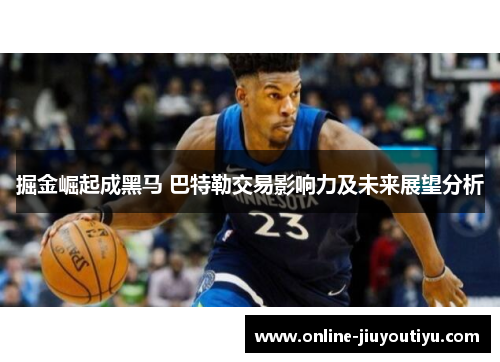 掘金崛起成黑马 巴特勒交易影响力及未来展望分析