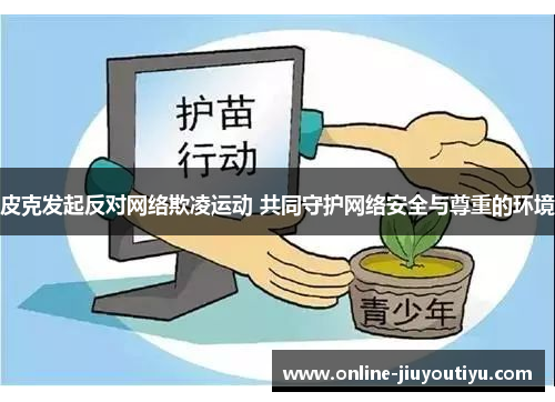 皮克发起反对网络欺凌运动 共同守护网络安全与尊重的环境