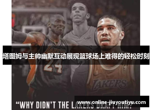 塔图姆与主帅幽默互动展现篮球场上难得的轻松时刻