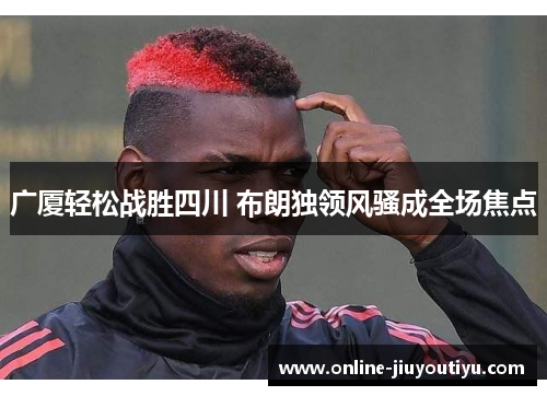 广厦轻松战胜四川 布朗独领风骚成全场焦点