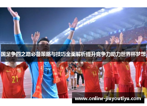 国足争四之路必备策略与技巧全面解析提升竞争力助力世界杯梦想 国足争四之路必备策略与技巧全面解析提升竞争力助力世界杯梦想