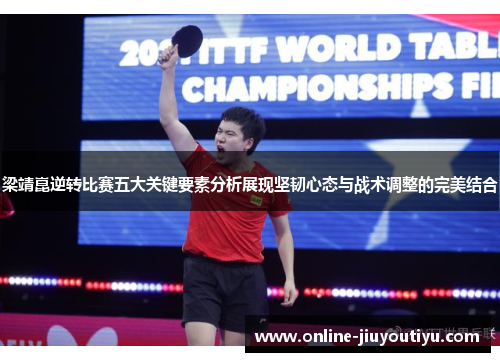 梁靖崑逆转比赛五大关键要素分析展现坚韧心态与战术调整的完美结合