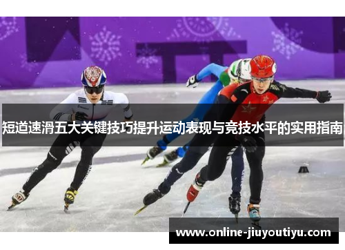 短道速滑五大关键技巧提升运动表现与竞技水平的实用指南