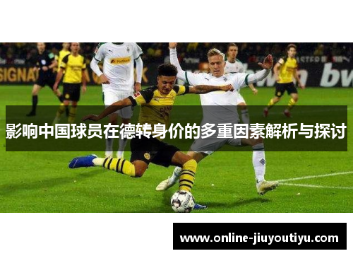 影响中国球员在德转身价的多重因素解析与探讨