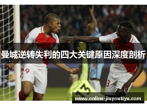 曼城逆转失利的四大关键原因深度剖析 曼城逆转失利的四大关键原因深度剖析