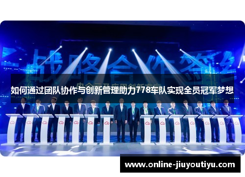 如何通过团队协作与创新管理助力778车队实现全员冠军梦想 如何通过团队协作与创新管理助力778车队实现全员冠军梦想