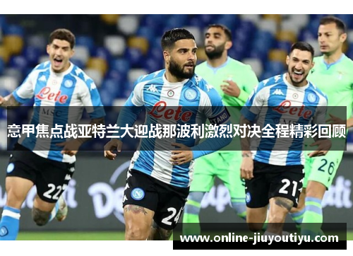 意甲焦点战亚特兰大迎战那波利激烈对决全程精彩回顾
